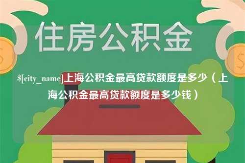 冠县上海公积金最高贷款额度是多少（上海公积金最高贷款额度是多少钱）